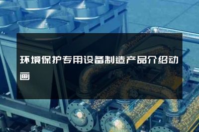 环境保护专用设备制造产品介绍动画